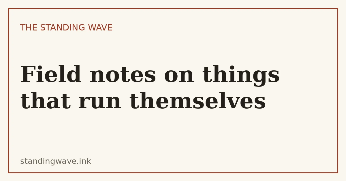 The Standing Wave card reading ‘Field notes on things that run themselves.’